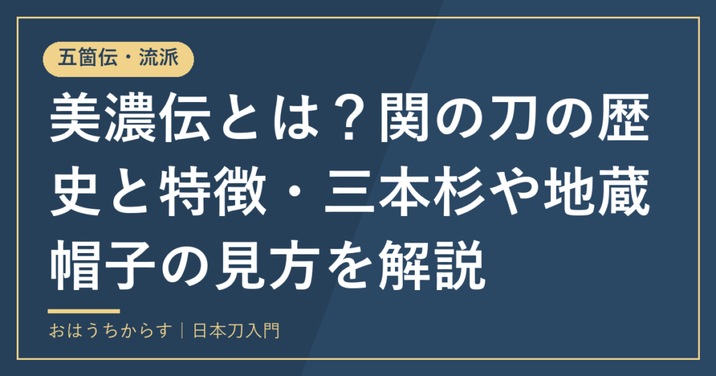 美濃伝とは？関の刀の歴史と特徴・三本杉や地蔵帽子の見方を解説