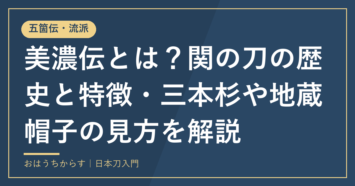 美濃伝とは？関の刀の歴史と特徴・三本杉や地蔵帽子の見方を解説
